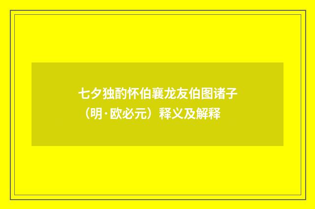七夕独酌怀伯襄龙友伯图诸子（明·欧必元）释义及解释