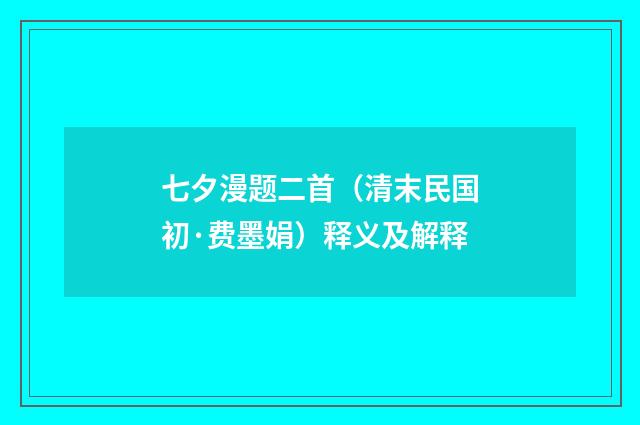 七夕漫题二首（清末民国初·费墨娟）释义及解释