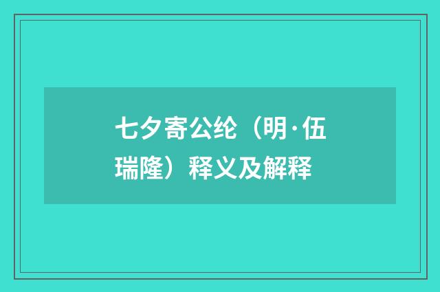 七夕寄公纶（明·伍瑞隆）释义及解释