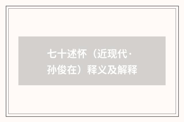 七十述怀（近现代·孙俊在）释义及解释