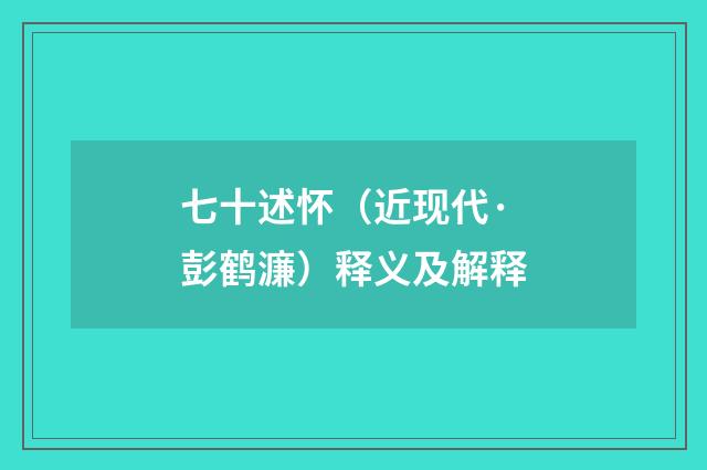 七十述怀（近现代·彭鹤濂）释义及解释
