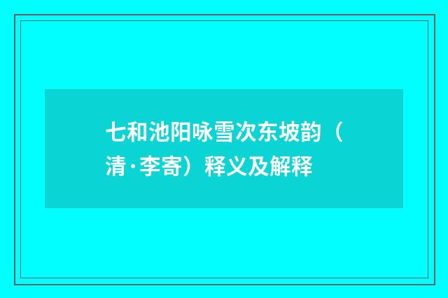 七和池阳咏雪次东坡韵（清·李寄）释义及解释