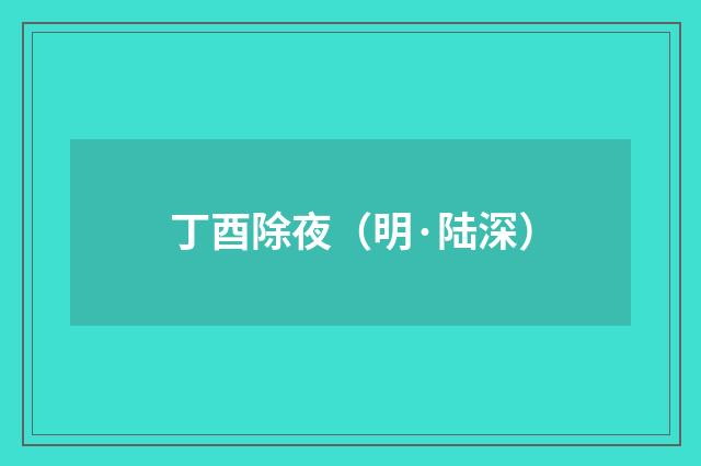 丁酉除夜（明·陆深）释义及解释