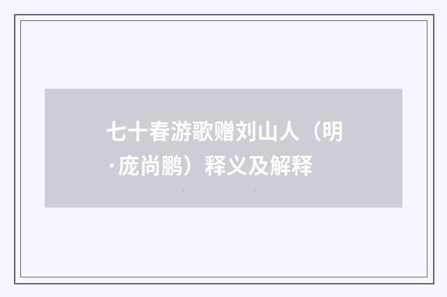 七十春游歌赠刘山人（明·庞尚鹏）释义及解释