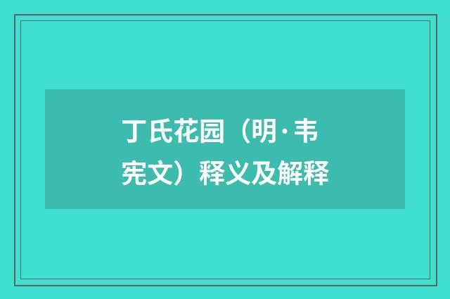 丁氏花园（明·韦宪文）释义及解释