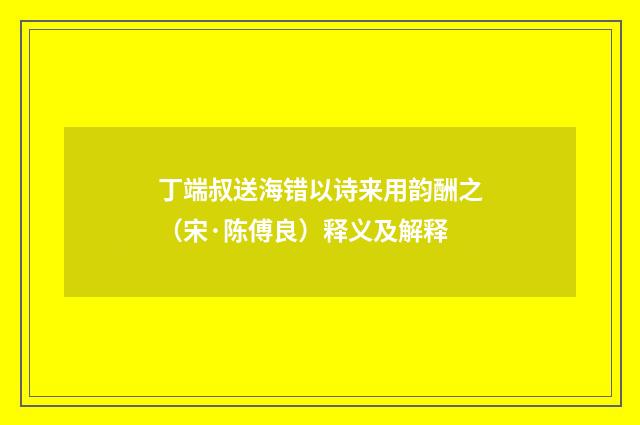 丁端叔送海错以诗来用韵酬之（宋·陈傅良）释义及解释