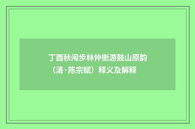 丁酉秋闱步林仲衡游鼓山原韵（清·陈宗赋）释义及解释