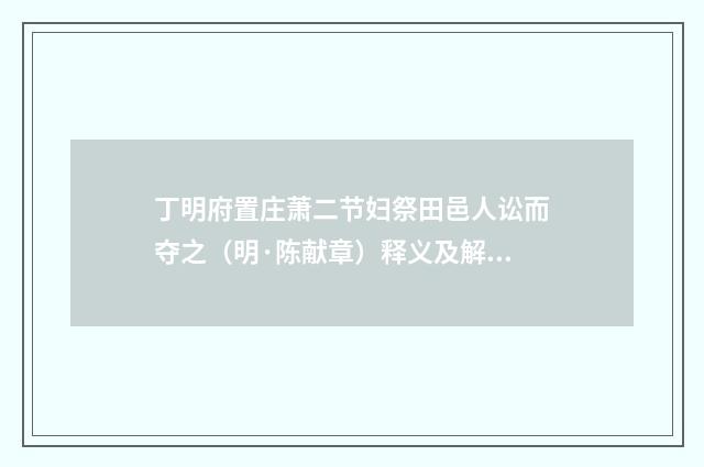 丁明府置庄萧二节妇祭田邑人讼而夺之（明·陈献章）释义及解释