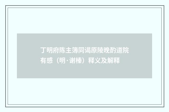 丁明府陈主簿同谒原陵晚酌道院有感（明·谢榛）释义及解释