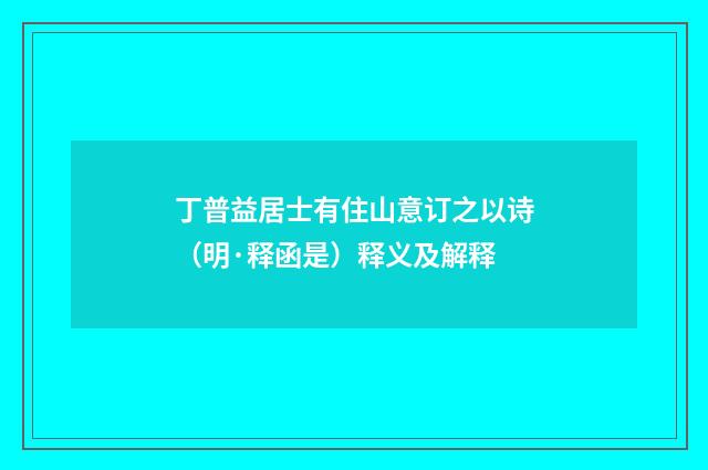 丁普益居士有住山意订之以诗（明·释函是）释义及解释
