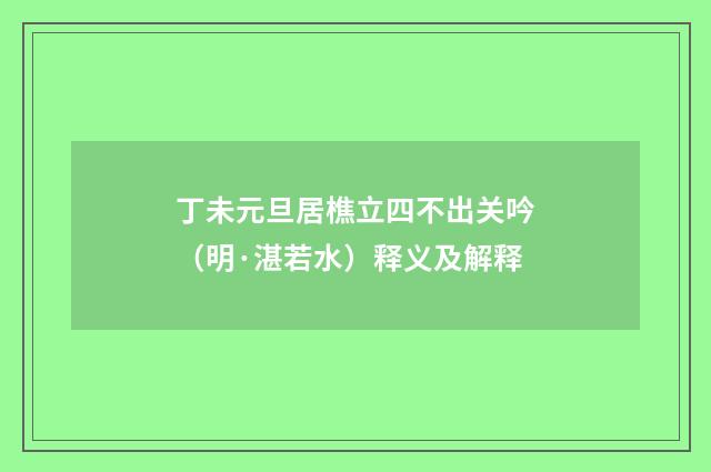 丁未元旦居樵立四不出关吟（明·湛若水）释义及解释