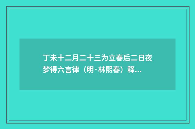 丁未十二月二十三为立春后二日夜梦得六言律（明·林熙春）释义及解释