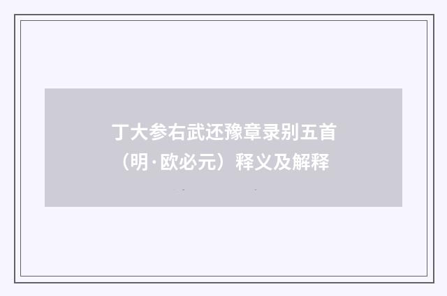 丁大参右武还豫章录别五首(明·欧必元)释义及解释