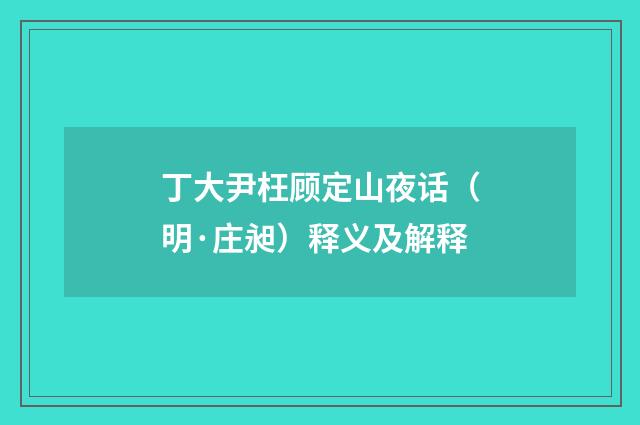 丁大尹枉顾定山夜话（明·庄昶）释义及解释