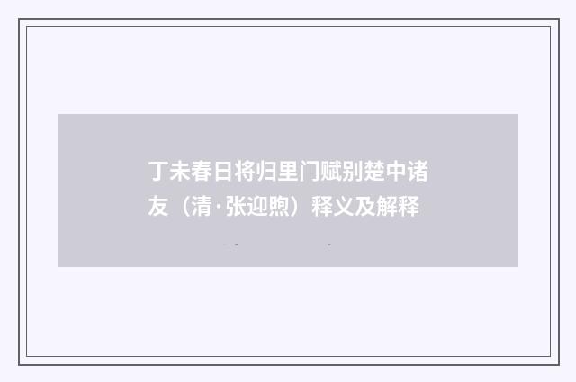 丁未春日将归里门赋别楚中诸友（清·张迎煦）释义及解释