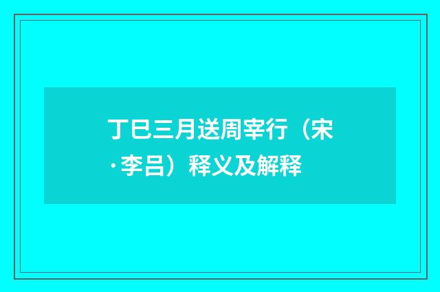 丁巳三月送周宰行(宋·李吕)释义及解释