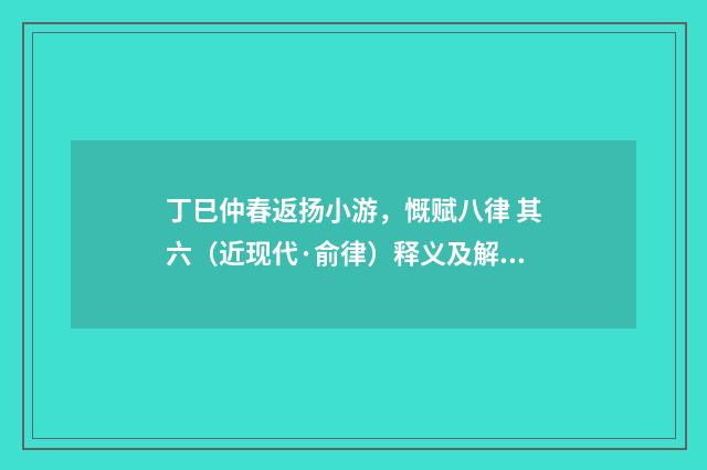 丁巳仲春返扬小游，慨赋八律 其六（近现代·俞律）释义及解释