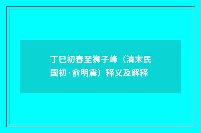 丁巳初春至狮子峰（清末民国初·俞明震）释义及解释