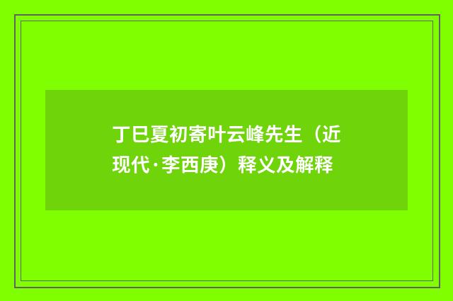 丁巳夏初寄叶云峰先生（近现代·李西庚）释义及解释