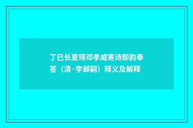 丁巳长夏得邓孝威寄诗即韵奉答（清·李邺嗣）释义及解释