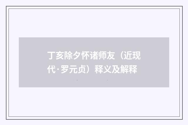 丁亥除夕怀诸师友（近现代·罗元贞）释义及解释