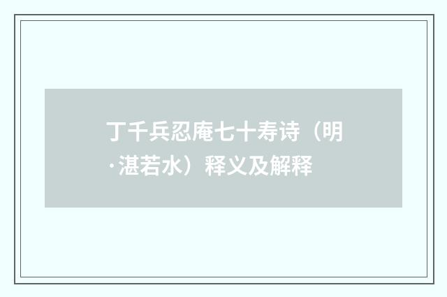 丁千兵忍庵七十寿诗（明·湛若水）释义及解释