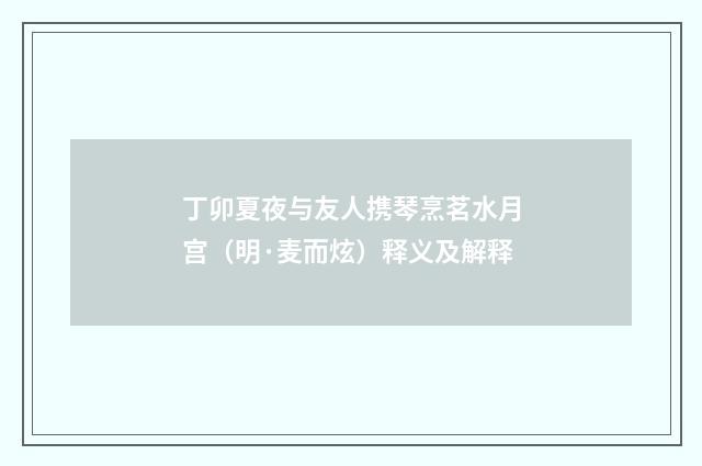 丁卯夏夜与友人携琴烹茗水月宫（明·麦而炫）释义及解释