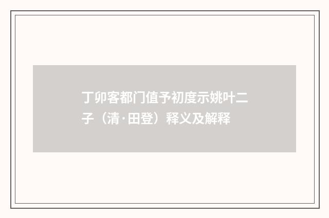 丁卯客都门值予初度示姚叶二子（清·田登）释义及解释