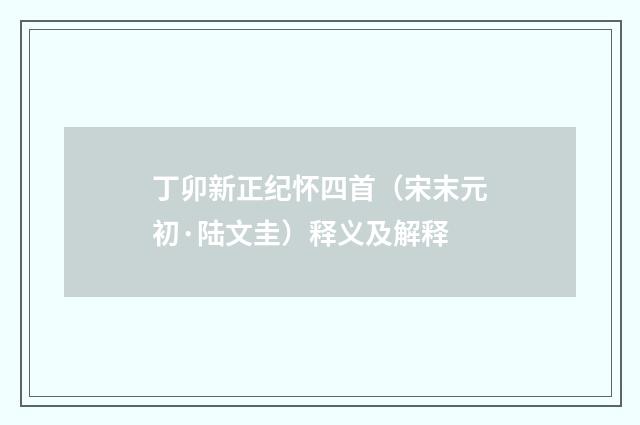 丁卯新正纪怀四首（宋末元初·陆文圭）释义及解释