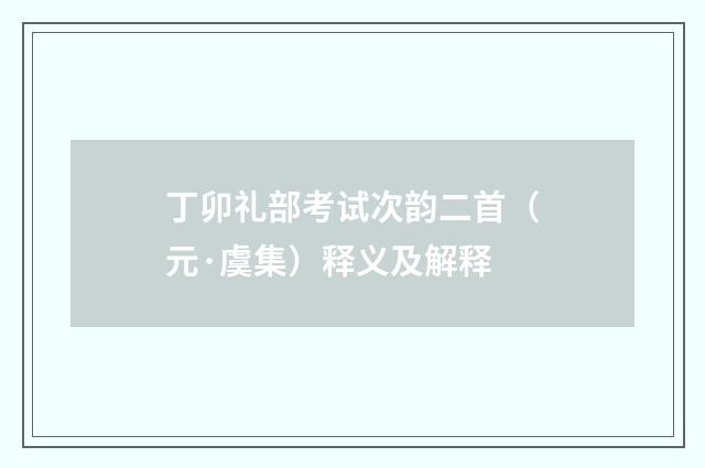 丁卯礼部考试次韵二首（元·虞集）释义及解释