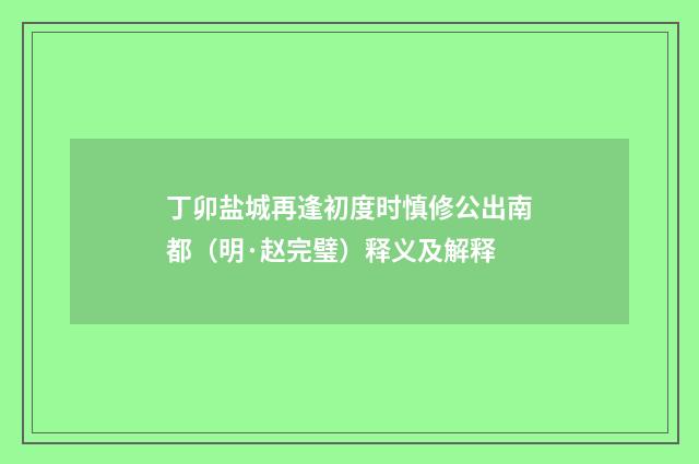 丁卯盐城再逢初度时慎修公出南都（明·赵完璧）释义及解释