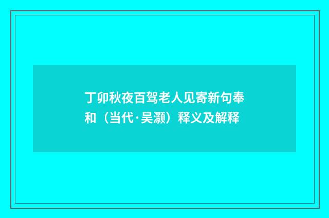 丁卯秋夜百驾老人见寄新句奉和（当代·吴灏）释义及解释