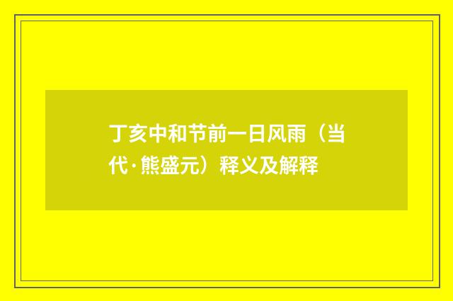 丁亥中和节前一日风雨（当代·熊盛元）释义及解释