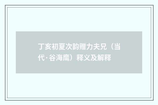 丁亥初夏次韵赠力夫兄（当代·谷海鹰）释义及解释