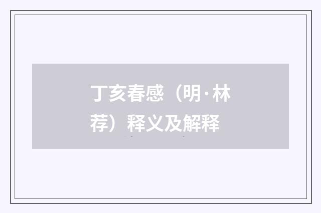 丁亥春感（明·林荐）释义及解释