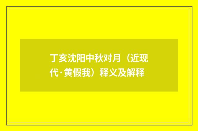 丁亥沈阳中秋对月（近现代·黄假我）释义及解释