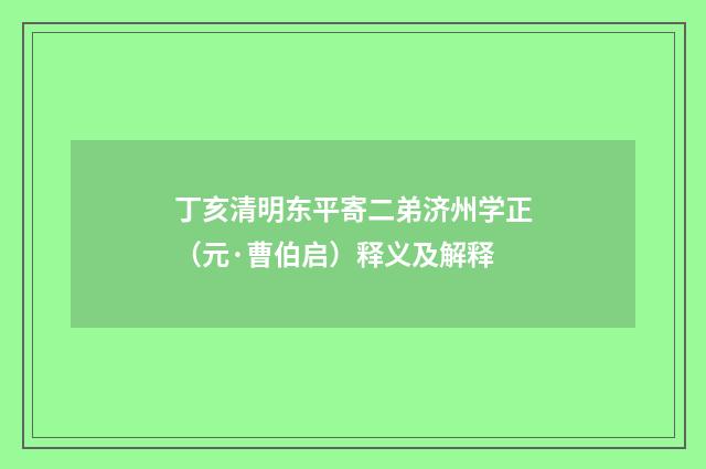丁亥清明东平寄二弟济州学正（元·曹伯启）释义及解释