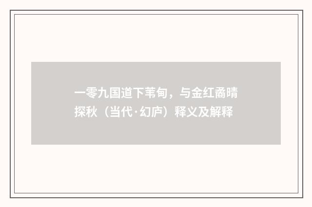 一零九国道下苇甸，与金红矞晴探秋（当代·幻庐）释义及解释