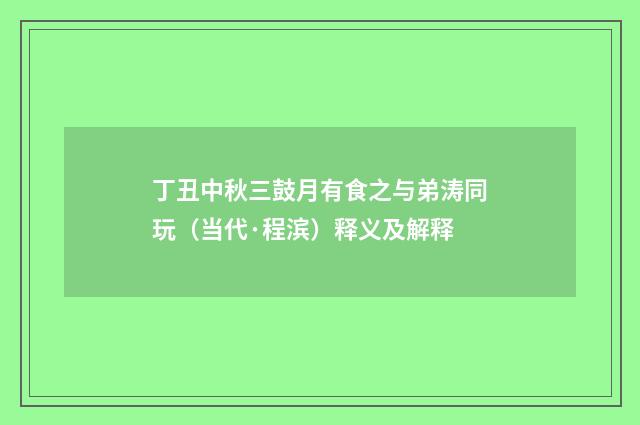 丁丑中秋三鼓月有食之与弟涛同玩（当代·程滨）释义及解释