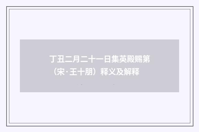 丁丑二月二十一日集英殿赐第（宋·王十朋）释义及解释