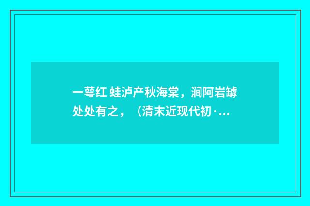 一萼红 蛙泸产秋海棠，涧阿岩罅处处有之，（清末近现代初·周岸登）释义及解释