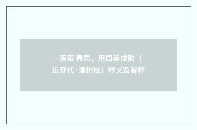 一落索 春思，用周美成韵（近现代·温树校）释义及解释