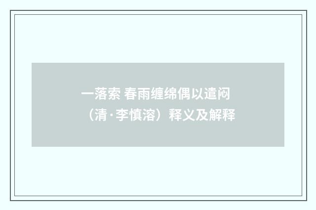 一落索 春雨缠绵偶以遣闷（清·李慎溶）释义及解释