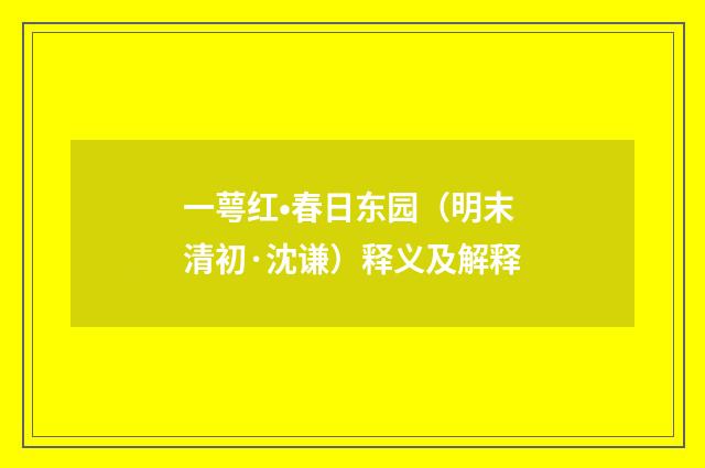 一萼红•春日东园（明末清初·沈谦）释义及解释