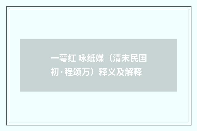 一萼红 咏纸媒（清末民国初·程颂万）释义及解释