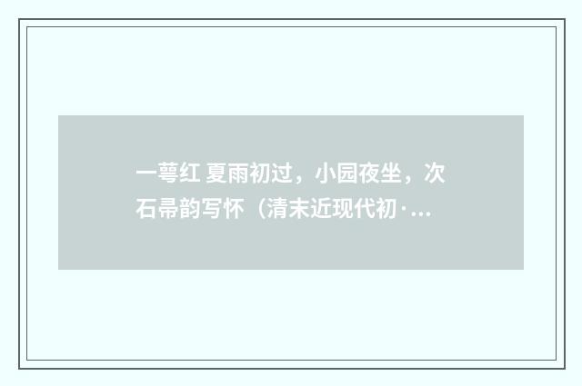 一萼红 夏雨初过，小园夜坐，次石帚韵写怀（清末近现代初·郭则沄）释义及解释