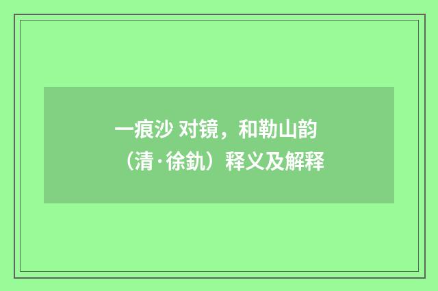 一痕沙 对镜，和勒山韵（清·徐釚）释义及解释