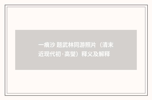 一痕沙 题武林同游照片（清末近现代初·高燮）释义及解释