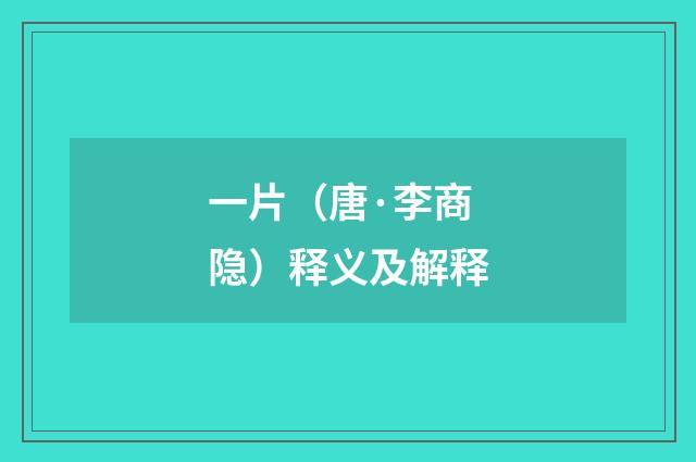一片（唐·李商隐）释义及解释
