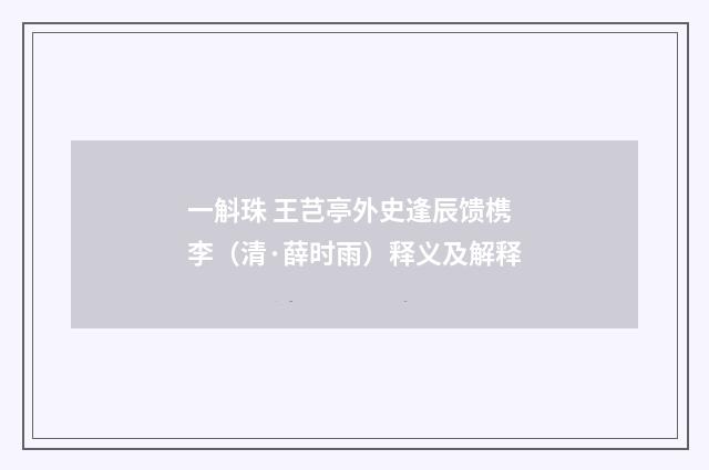 一斛珠 王芑亭外史逢辰馈槜李（清·薛时雨）释义及解释